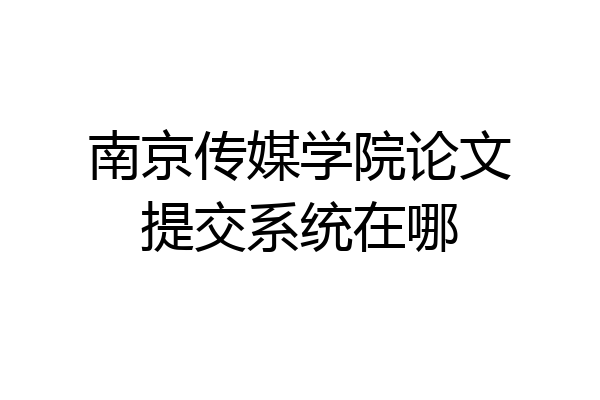 南京传媒学院论文提交系统在哪