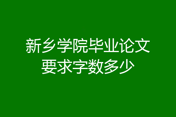 新乡学院毕业论文要求字数多少