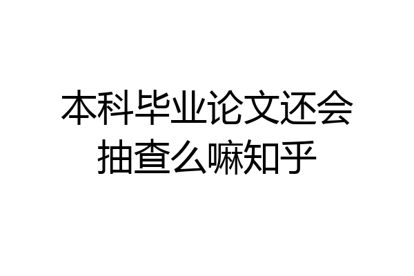 本科毕业论文还会抽查么嘛知乎