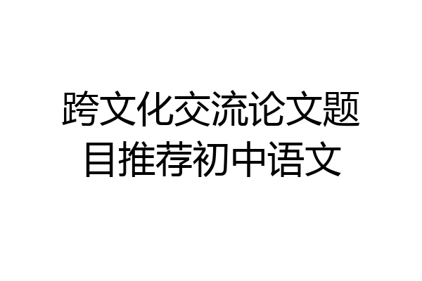 跨文化交流论文题目推荐初中语文