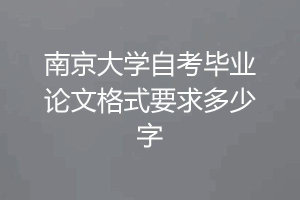 南京大学自考毕业论文格式要求多少字