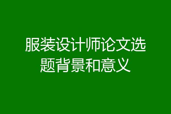 服装设计师论文选题背景和意义