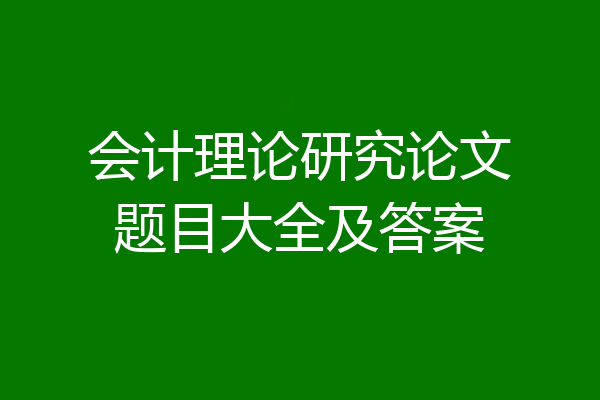 会计理论研究论文题目大全及答案