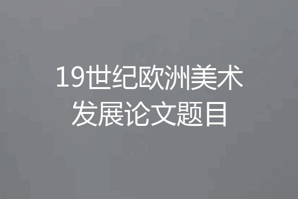 19世纪欧洲美术发展论文题目