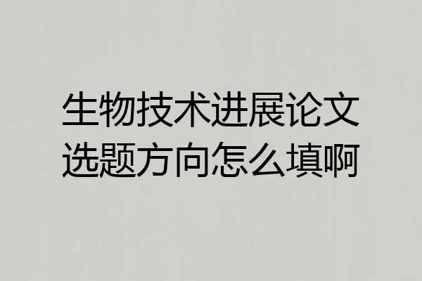 生物技术进展论文选题方向怎么填啊