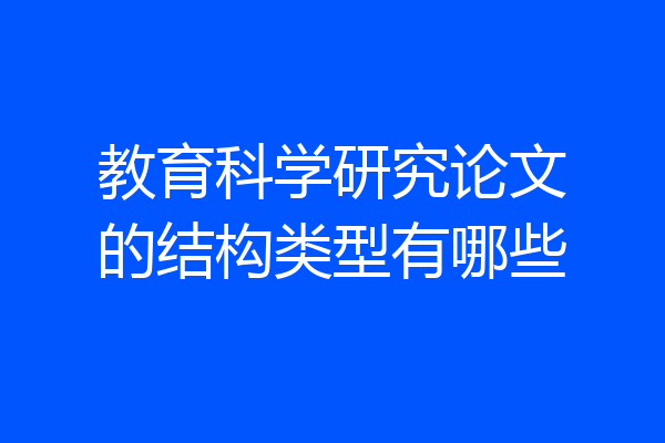 教育科学研究论文的结构类型有哪些