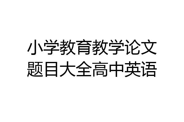 小学教育教学论文题目大全高中英语