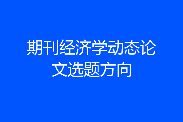 期刊经济学动态论文选题方向