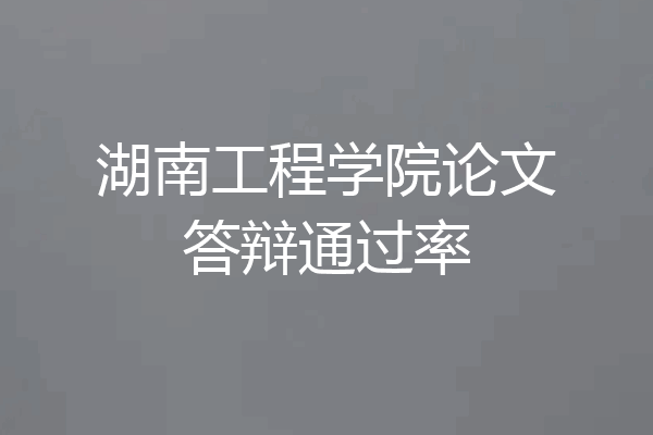 湖南工程学院论文答辩通过率