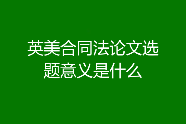 英美合同法论文选题意义是什么