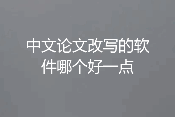 中文论文改写的软件哪个好一点