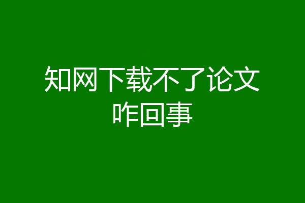 知网下载不了论文咋回事