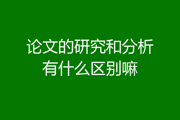 论文的研究和分析有什么区别嘛