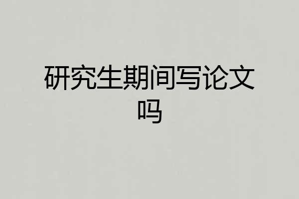研究生期间写论文吗