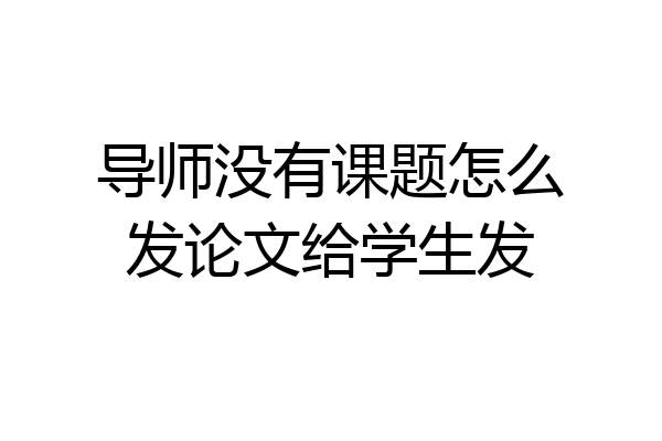 导师没有课题怎么发论文给学生发