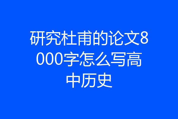 研究杜甫的论文8000字怎么写高中历史