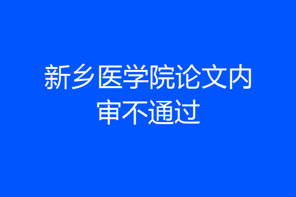 新乡医学院论文内审不通过