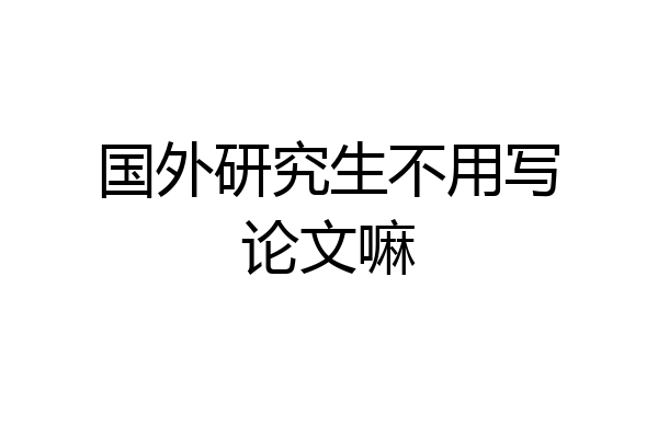 国外研究生不用写论文嘛
