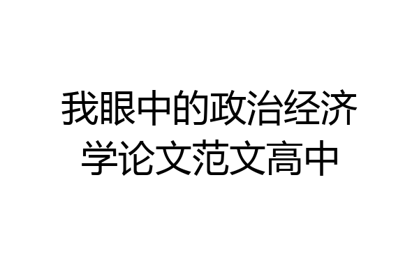 我眼中的政治经济学论文范文高中