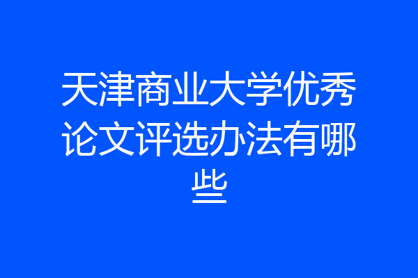 天津商业大学优秀论文评选办法有哪些