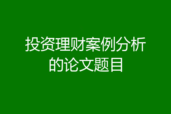 投资理财案例分析的论文题目