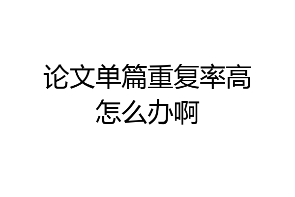 论文单篇重复率高怎么办啊