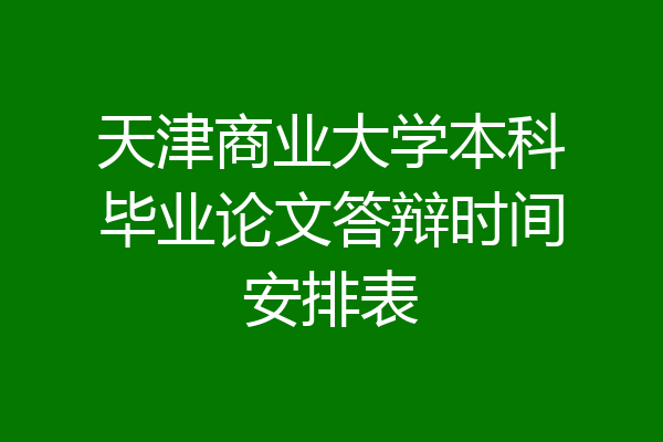 天津商业大学本科毕业论文答辩时间安排表