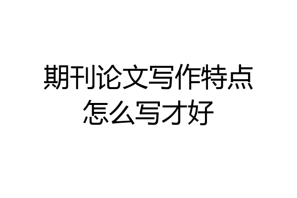 期刊论文写作特点怎么写才好