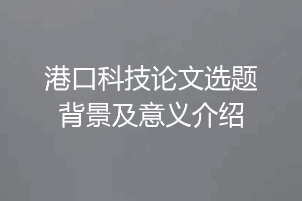 港口科技论文选题背景及意义介绍