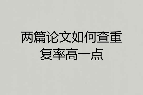 两篇论文如何查重复率高一点