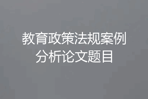 教育政策法规案例分析论文题目
