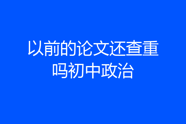 以前的论文还查重吗初中政治