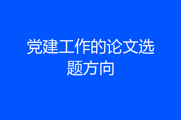 党建工作的论文选题方向