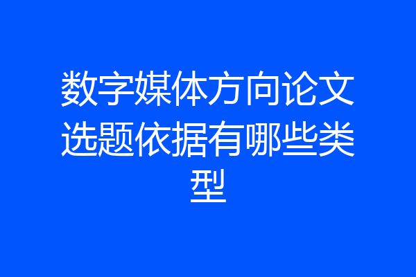 数字媒体方向论文选题依据有哪些类型