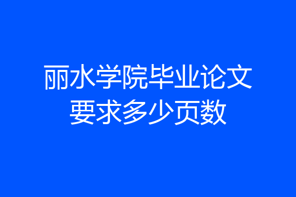 丽水学院毕业论文要求多少页数