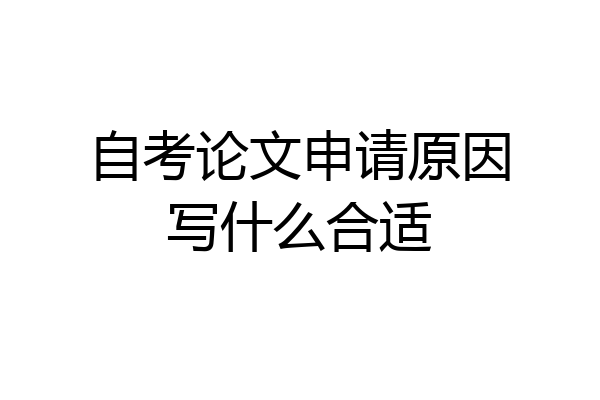 自考论文申请原因写什么合适