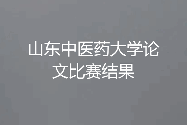 山东中医药大学论文比赛结果
