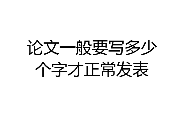 论文一般要写多少个字才正常发表