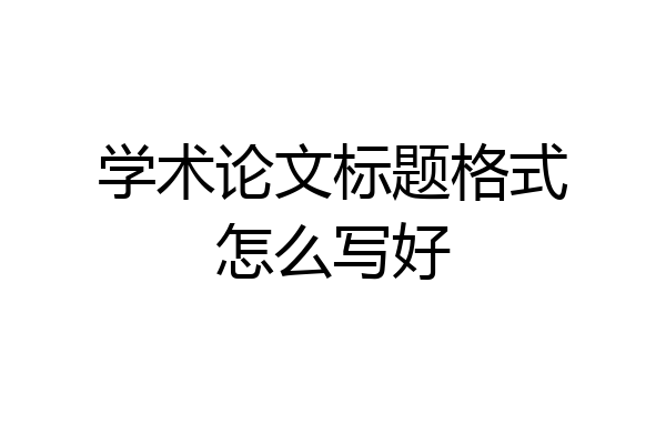 学术论文标题格式怎么写好
