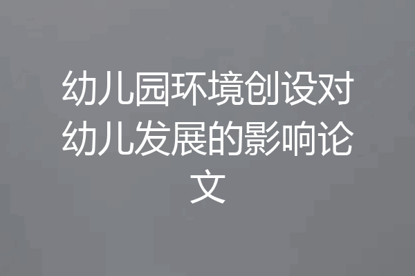 幼儿园环境创设对幼儿发展的影响论文