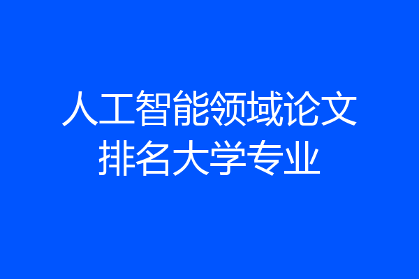 人工智能领域论文排名大学专业