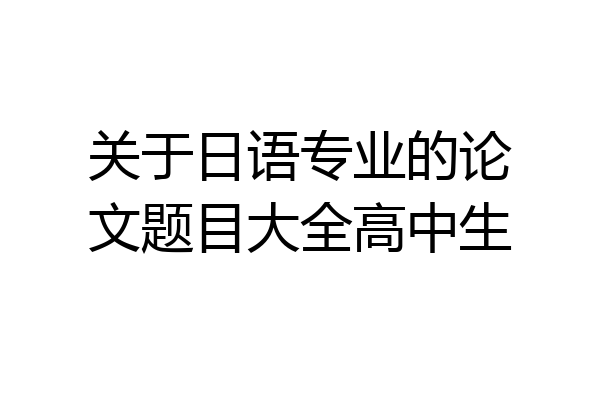 关于日语专业的论文题目大全高中生