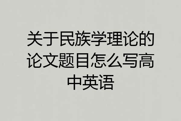 关于民族学理论的论文题目怎么写高中英语