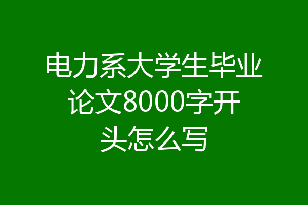 电力系大学生毕业论文8000字开头怎么写