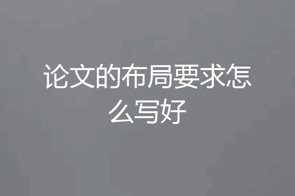 论文的布局要求怎么写好