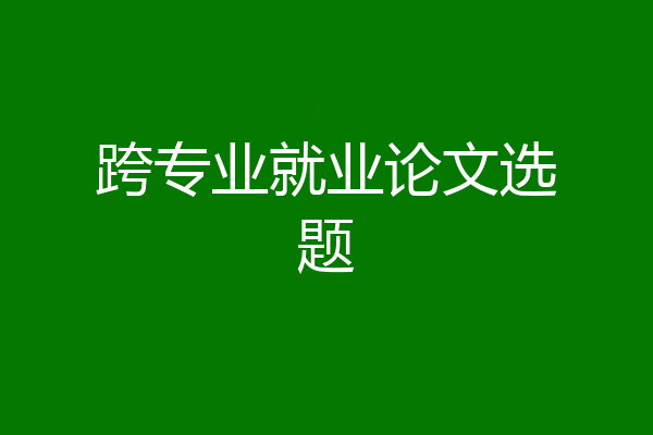 跨专业就业论文选题