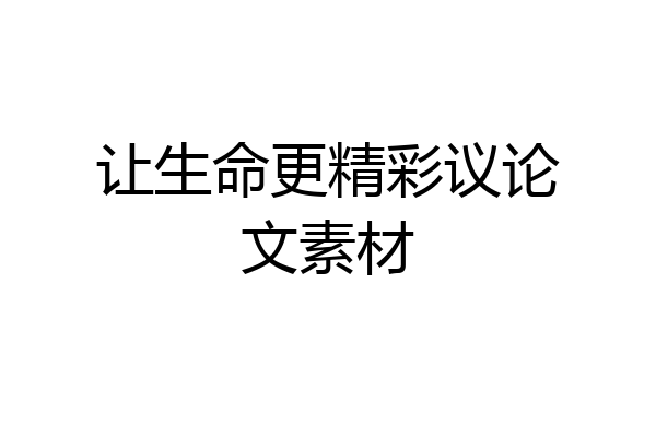 让生命更精彩议论文素材