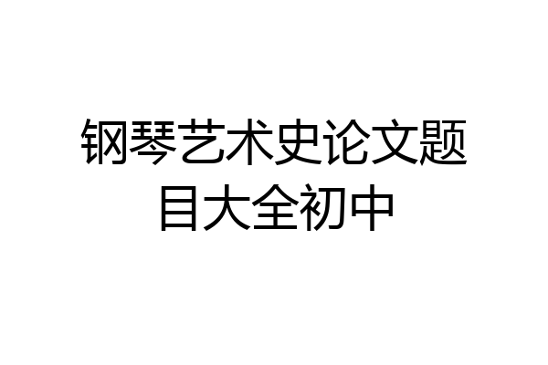 钢琴艺术史论文题目大全初中