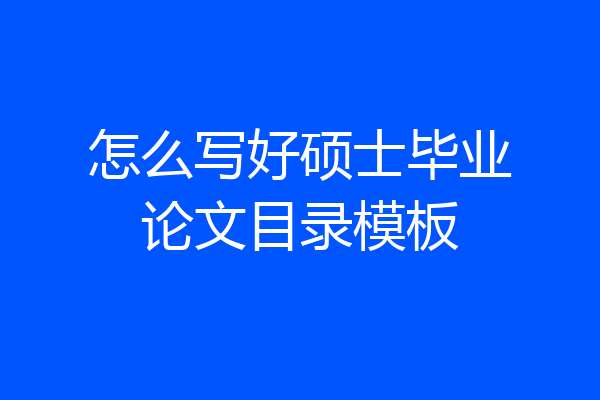 怎么写好硕士毕业论文目录模板