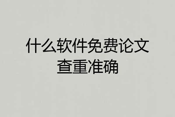 什么软件免费论文查重准确